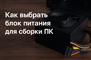 Блок питания для сборки ПК на столе, выбор комплектующих для компьютера